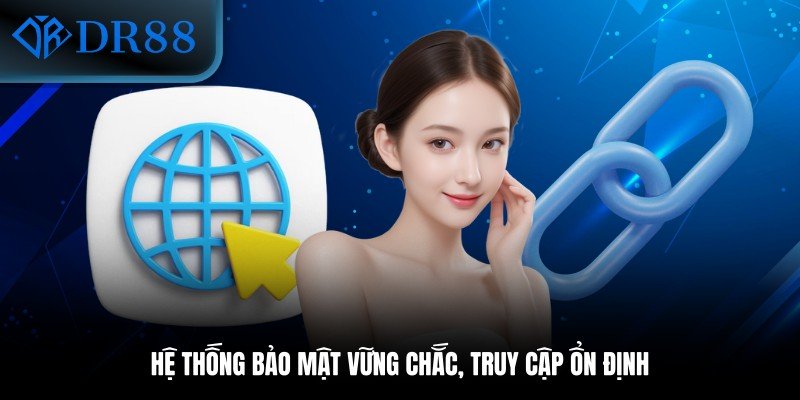 Hệ thống bảo mật vững chắc, truy cập ổn định