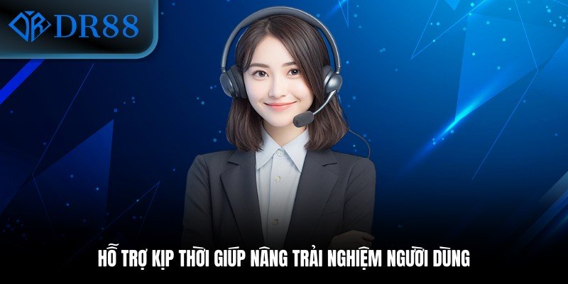 Hỗ trợ kịp thời giúp nâng trải nghiệm người dùng