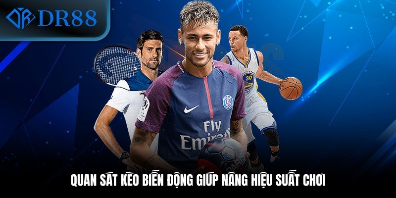 Quan sát kèo biến động giúp nâng hiệu suất chơi